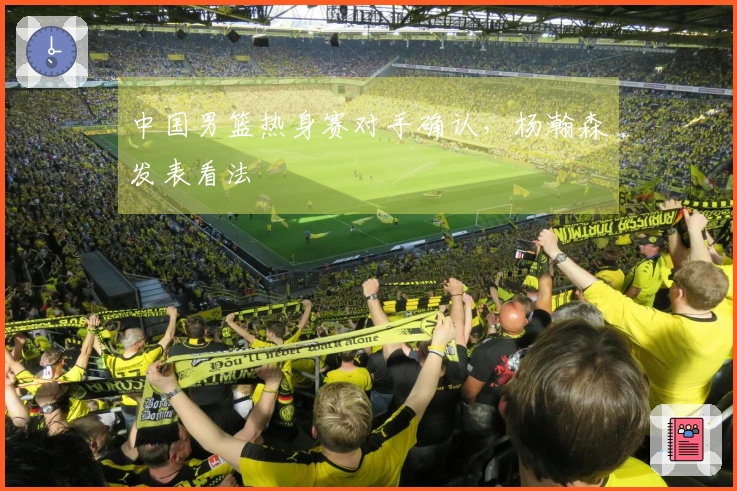 中国男篮热身赛对手确认，杨瀚森发表看法