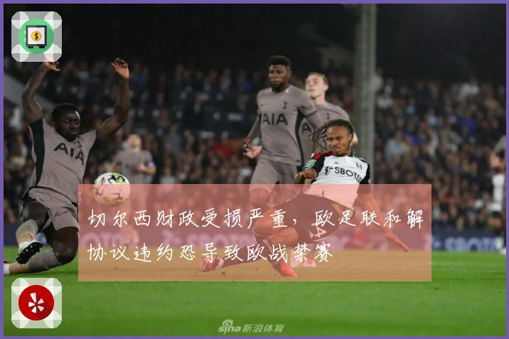 切尔西财政受损严重，欧足联和解协议违约恐导致欧战禁赛