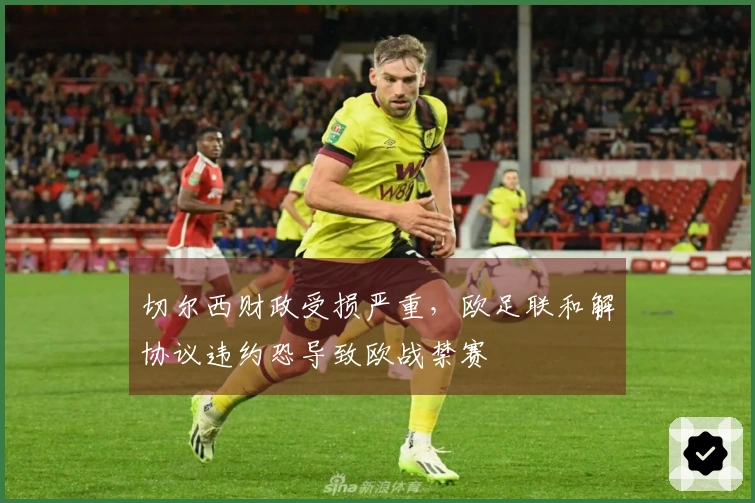 切尔西财政受损严重，欧足联和解协议违约恐导致欧战禁赛