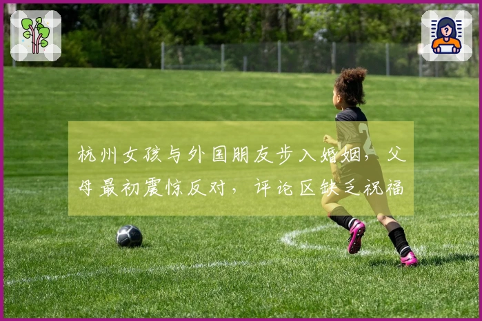 杭州女孩与外国朋友步入婚姻，父母最初震惊反对，评论区缺乏祝福声音